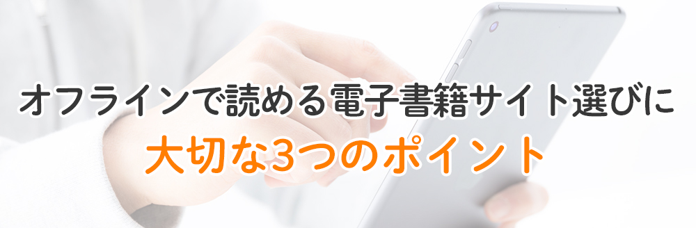 オフラインで読める電子書籍サイト・アプリを選ぶ3つのポイント