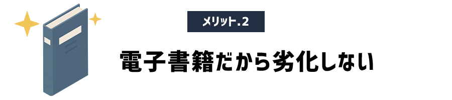 メリット2　電子書籍だから劣化しない