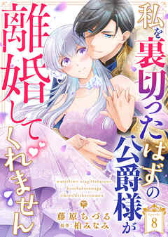 私を裏切ったはずの公爵様が離婚してくれません 8話