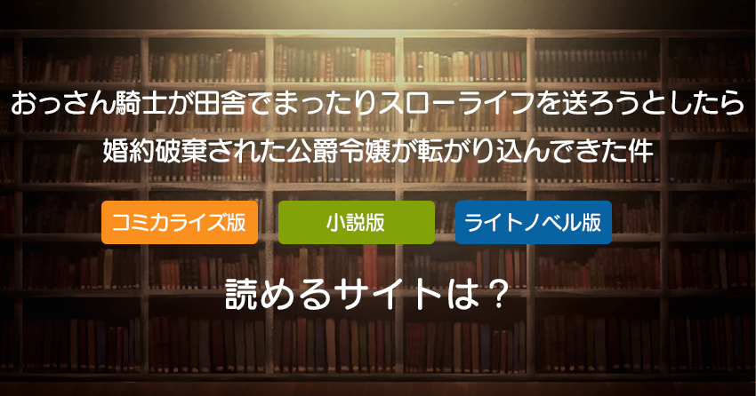 おっさん騎士が田舎でまったりスローライフを送ろうとしたら婚約破棄された公爵令嬢が転がり込んできた件が読めるサイト